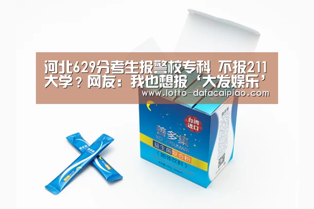 河北629分考生报警校专科 不报211大学?网友:我也想报‘大发娱乐’(图2) 大发娱乐