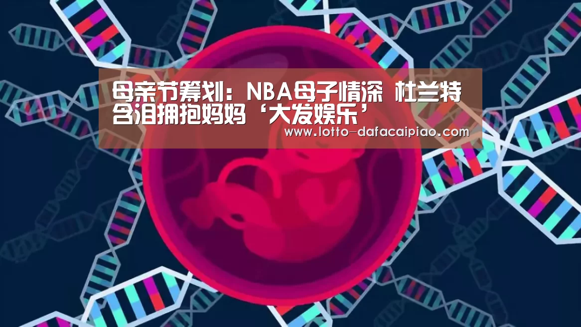 母亲节筹划:NBA母子情深 杜兰特含泪拥抱妈妈‘大发娱乐’(图4) 大发娱乐